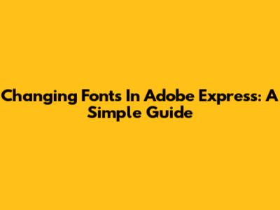 Changing Fonts In Adobe Express: A Simple Guide