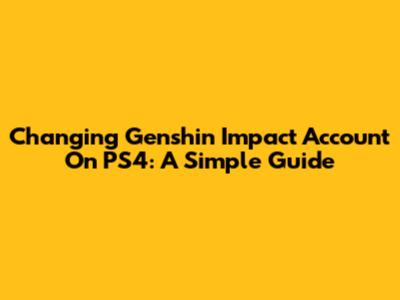 Changing Genshin Impact Account On PS4: A Simple Guide