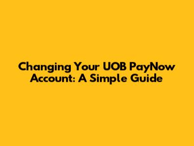 Changing Your UOB PayNow Account: A Simple Guide