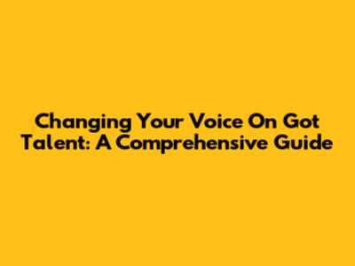 Changing Your Voice On Got Talent: A Comprehensive Guide
