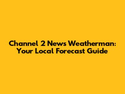Channel 2 News Weatherman: Your Local Forecast Guide