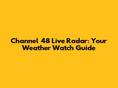 Channel 48 Live Radar: Your Weather Watch Guide