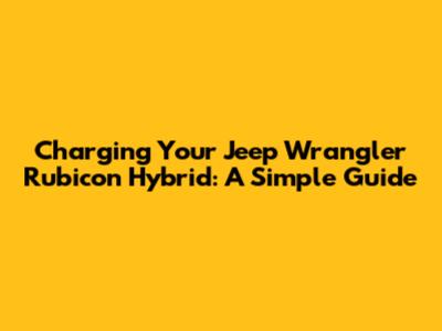 Charging Your Jeep Wrangler Rubicon Hybrid: A Simple Guide