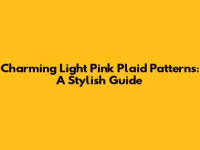 Charming Light Pink Plaid Patterns: A Stylish Guide