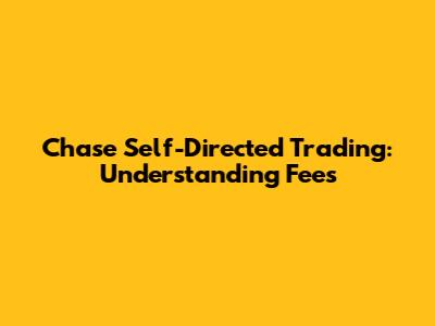 Chase Self-Directed Trading: Understanding Fees