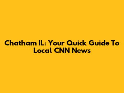 Chatham IL: Your Quick Guide To Local CNN News