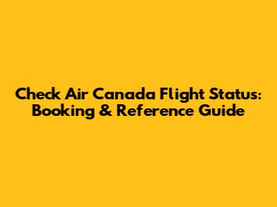 Check Air Canada Flight Status: Booking & Reference Guide