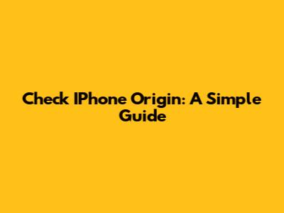 Check IPhone Origin: A Simple Guide