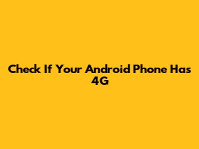 Check If Your Android Phone Has 4G