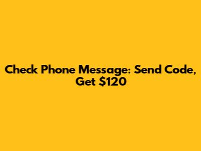 Check Phone Message: Send Code, Get $120