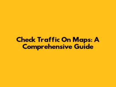Check Traffic On Maps: A Comprehensive Guide