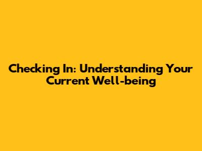 Checking In: Understanding Your Current Well-being