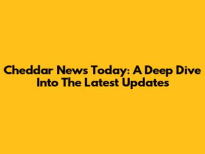 Cheddar News Today: A Deep Dive Into The Latest Updates