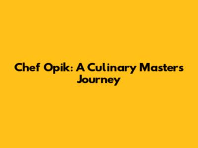 Chef Opik: A Culinary Master's Journey