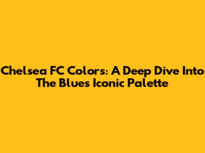 Chelsea FC Colors: A Deep Dive Into The Blues' Iconic Palette