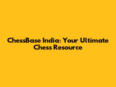 ChessBase India: Your Ultimate Chess Resource