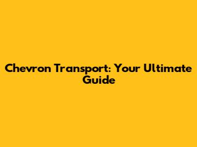 Chevron Transport: Your Ultimate Guide