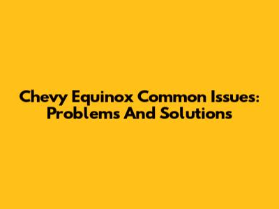 Chevy Equinox Common Issues: Problems And Solutions