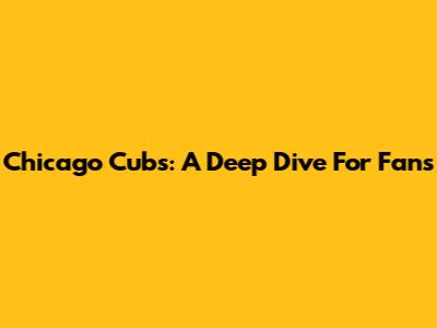 Chicago Cubs: A Deep Dive For Fans