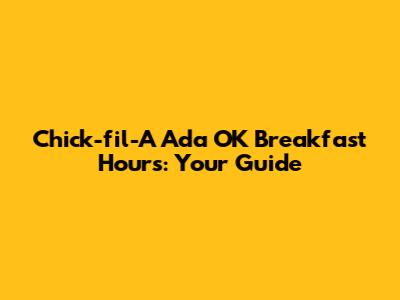 Chick-fil-A Ada OK Breakfast Hours: Your Guide