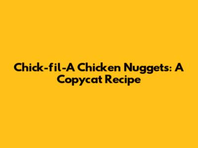 Chick-fil-A Chicken Nuggets: A Copycat Recipe