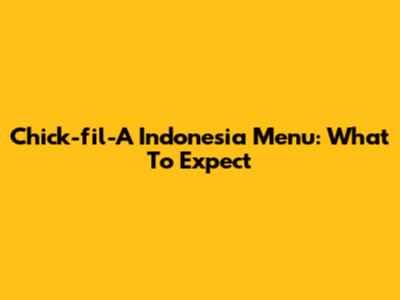 Chick-fil-A Indonesia Menu: What To Expect
