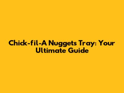 Chick-fil-A Nuggets Tray: Your Ultimate Guide
