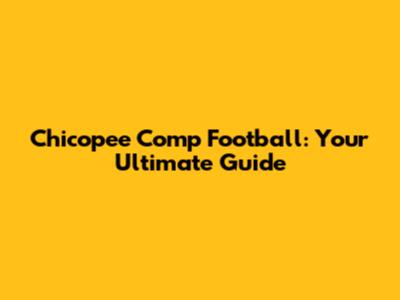 Chicopee Comp Football: Your Ultimate Guide