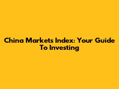 China Markets Index: Your Guide To Investing