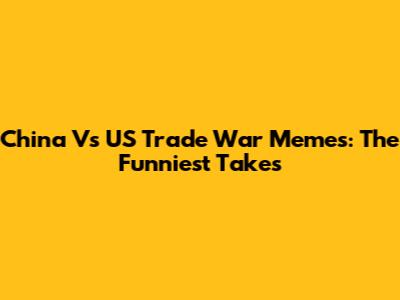 China Vs US Trade War Memes: The Funniest Takes