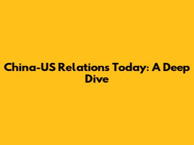 China-US Relations Today: A Deep Dive