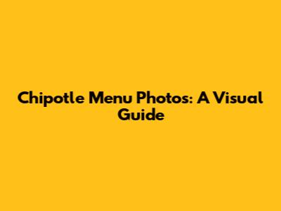 Chipotle Menu Photos: A Visual Guide