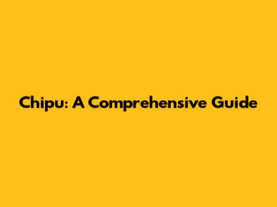 Chipu: A Comprehensive Guide
