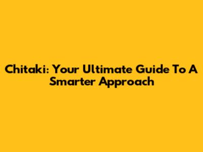 Chitaki: Your Ultimate Guide To A Smarter Approach