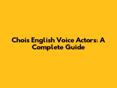 Choi's English Voice Actors: A Complete Guide
