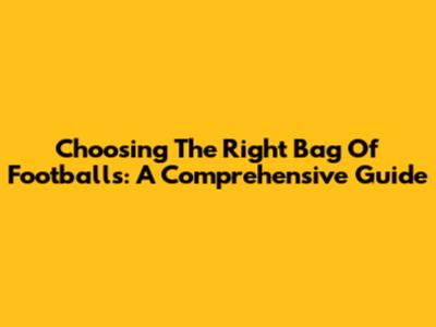 Choosing The Right Bag Of Footballs: A Comprehensive Guide