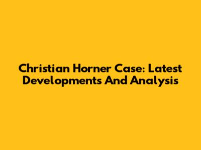 Christian Horner Case: Latest Developments And Analysis