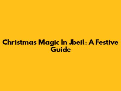 Christmas Magic In Jbeil: A Festive Guide