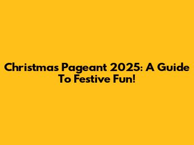 Christmas Pageant 2025: A Guide To Festive Fun!