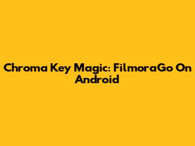 Chroma Key Magic: FilmoraGo On Android