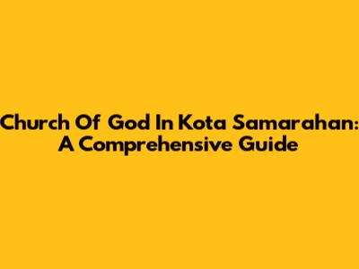Church Of God In Kota Samarahan: A Comprehensive Guide