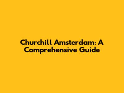 Churchill Amsterdam: A Comprehensive Guide