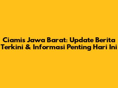 Ciamis Jawa Barat: Update Berita Terkini & Informasi Penting Hari Ini