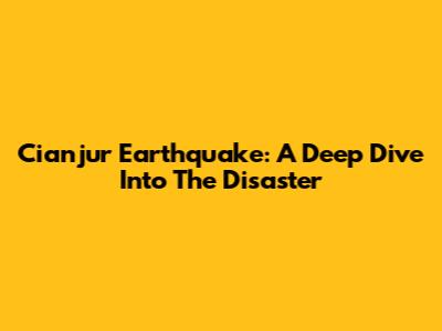 Cianjur Earthquake: A Deep Dive Into The Disaster