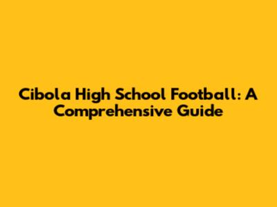 Cibola High School Football: A Comprehensive Guide