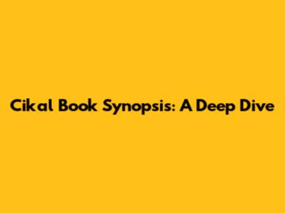 Cikal Book Synopsis: A Deep Dive