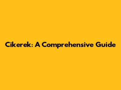 Cikerek: A Comprehensive Guide
