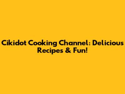 Cikidot Cooking Channel: Delicious Recipes & Fun!