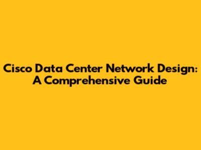 Cisco Data Center Network Design: A Comprehensive Guide