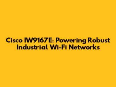 Cisco IW9167E: Powering Robust Industrial Wi-Fi Networks